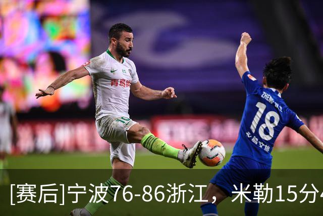 [赛后]宁波76-86浙江，米勒15分4板8助，约翰逊17分8板3助